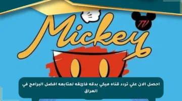 احصل الآن على تردد قناة ميكي بدقة فائقة لمتابعة أفضل البرامج في العراق